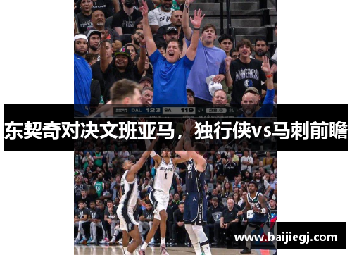 东契奇对决文班亚马，独行侠vs马刺前瞻